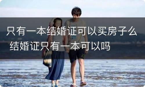 只有一本结婚证可以买房子么 结婚证只有一本可以吗