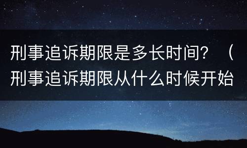 刑事追诉期限是多长时间？（刑事追诉期限从什么时候开始算起）