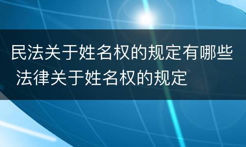 民法关于姓名权的规定有哪些 法律关于姓名权的规定