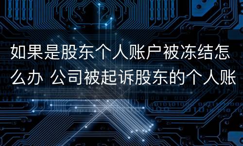 如果是股东个人账户被冻结怎么办 公司被起诉股东的个人账户会被冻结吗