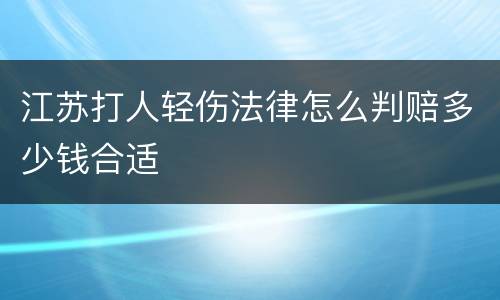 江苏打人轻伤法律怎么判赔多少钱合适