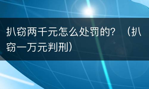 扒窃两千元怎么处罚的？（扒窃一万元判刑）