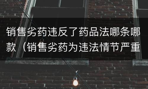 销售劣药违反了药品法哪条哪款（销售劣药为违法情节严重的行为可以过罚吗）