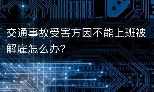 交通事故受害方因不能上班被解雇怎么办？