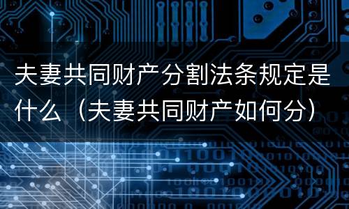 夫妻共同财产分割法条规定是什么（夫妻共同财产如何分）