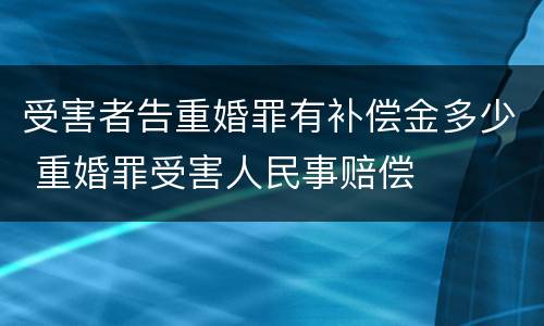 受害者告重婚罪有补偿金多少 重婚罪受害人民事赔偿