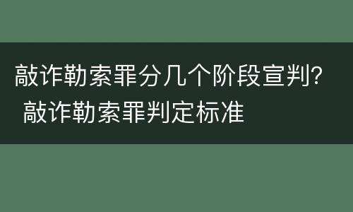 敲诈勒索罪分几个阶段宣判？ 敲诈勒索罪判定标准