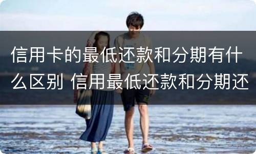 信用卡的最低还款和分期有什么区别 信用最低还款和分期还款的区别