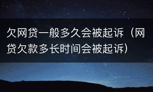 欠网贷一般多久会被起诉（网贷欠款多长时间会被起诉）