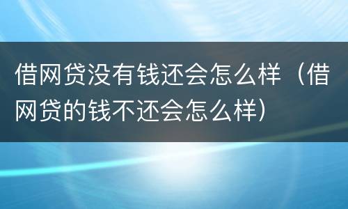 借网贷没有钱还会怎么样（借网贷的钱不还会怎么样）