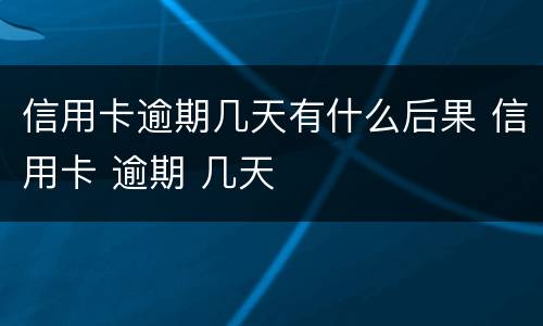 信用卡逾期几天有什么后果 信用卡 逾期 几天