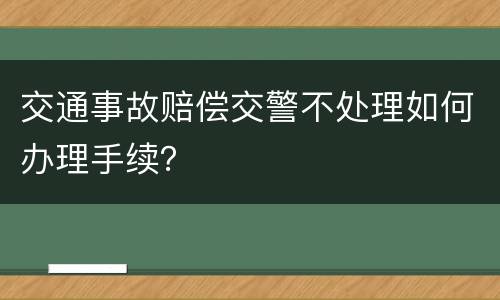 交通事故赔偿交警不处理如何办理手续？