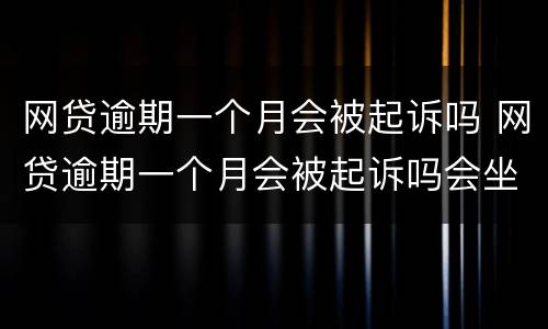 网贷逾期一个月会被起诉吗 网贷逾期一个月会被起诉吗会坐牢吗