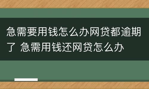 急需要用钱怎么办网贷都逾期了 急需用钱还网贷怎么办