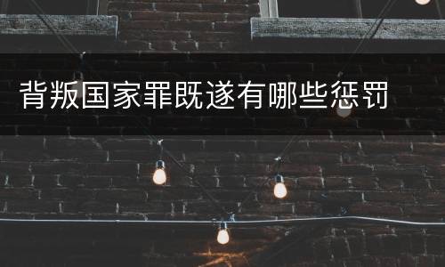 背叛国家罪既遂有哪些惩罚