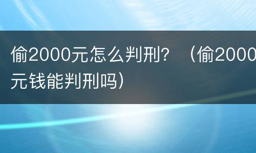 偷2000元怎么判刑？（偷2000元钱能判刑吗）