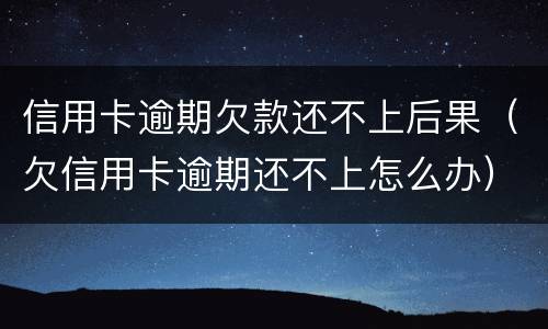 信用卡逾期欠款还不上后果（欠信用卡逾期还不上怎么办）