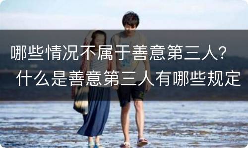 哪些情况不属于善意第三人？ 什么是善意第三人有哪些规定
