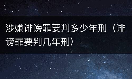 涉嫌诽谤罪要判多少年刑（诽谤罪要判几年刑）