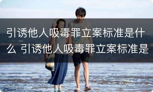 引诱他人吸毒罪立案标准是什么 引诱他人吸毒罪立案标准是什么规定