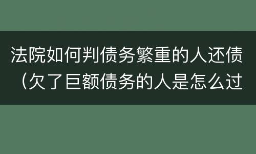 法院如何判债务繁重的人还债（欠了巨额债务的人是怎么过的）