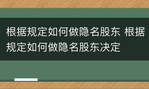 根据规定如何做隐名股东 根据规定如何做隐名股东决定