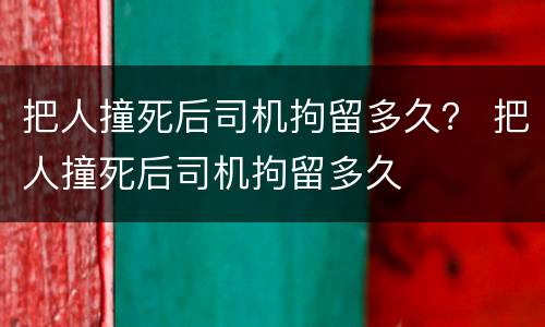 把人撞死后司机拘留多久？ 把人撞死后司机拘留多久