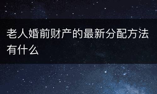 老人婚前财产的最新分配方法有什么