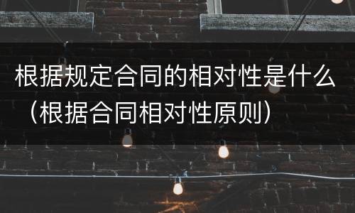 根据规定合同的相对性是什么（根据合同相对性原则）