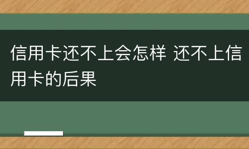 信用卡还不上会怎样 还不上信用卡的后果