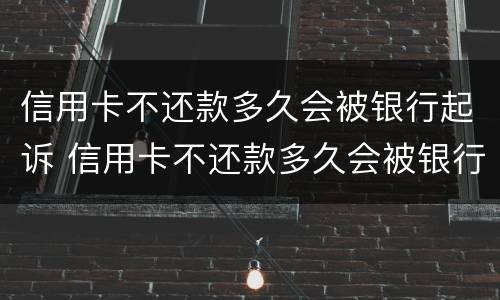 信用卡不还款多久会被银行起诉 信用卡不还款多久会被银行起诉失信人
