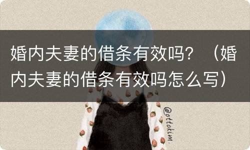 婚内夫妻的借条有效吗？（婚内夫妻的借条有效吗怎么写）