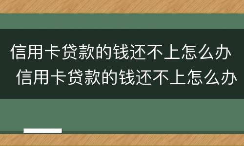 信用卡贷款的钱还不上怎么办 信用卡贷款的钱还不上怎么办呢