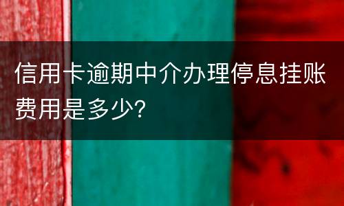 信用卡逾期中介办理停息挂账费用是多少？