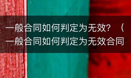 一般合同如何判定为无效？（一般合同如何判定为无效合同）