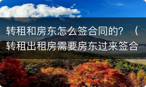 转租和房东怎么签合同的？（转租出租房需要房东过来签合同吗?）