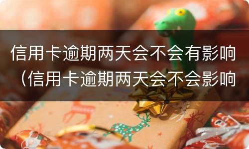 信用卡逾期两天会不会有影响（信用卡逾期两天会不会影响征信）