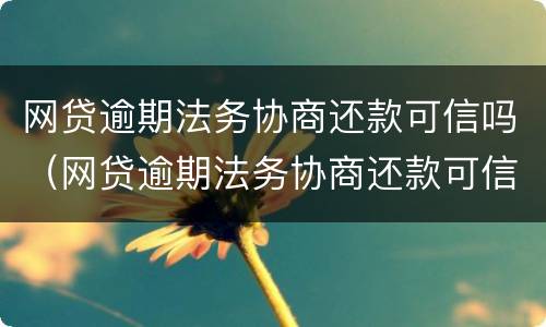 网贷逾期法务协商还款可信吗（网贷逾期法务协商还款可信吗知乎）