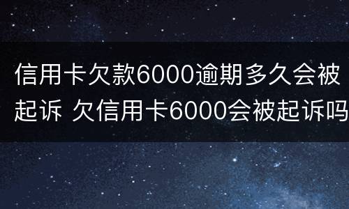 信用卡欠款6000逾期多久会被起诉 欠信用卡6000会被起诉吗