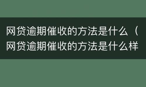 网贷逾期催收的方法是什么（网贷逾期催收的方法是什么样的）
