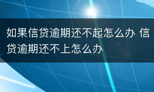 如果信贷逾期还不起怎么办 信贷逾期还不上怎么办