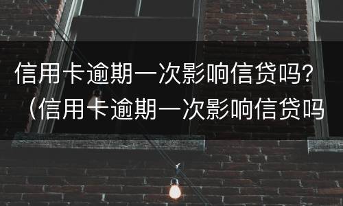 信用卡逾期一次影响信贷吗？（信用卡逾期一次影响信贷吗）