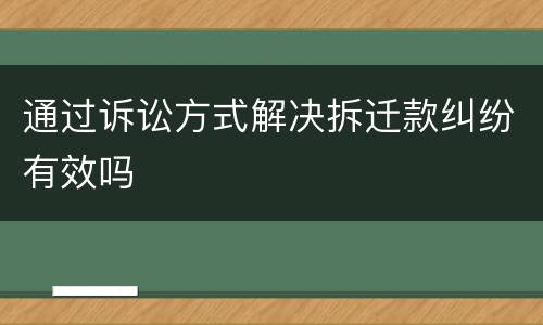 通过诉讼方式解决拆迁款纠纷有效吗