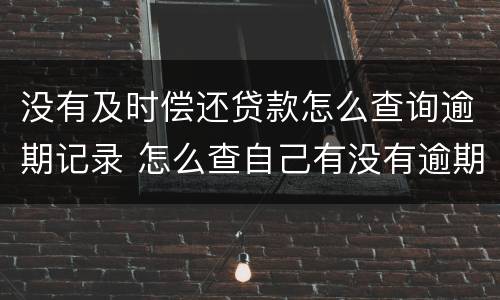 没有及时偿还贷款怎么查询逾期记录 怎么查自己有没有逾期还款