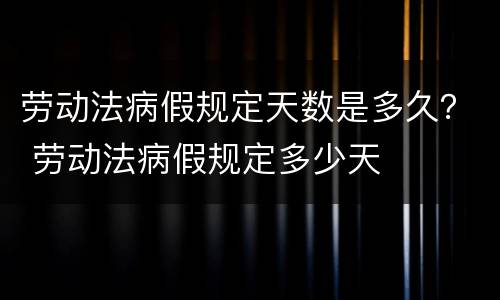 劳动法病假规定天数是多久？ 劳动法病假规定多少天