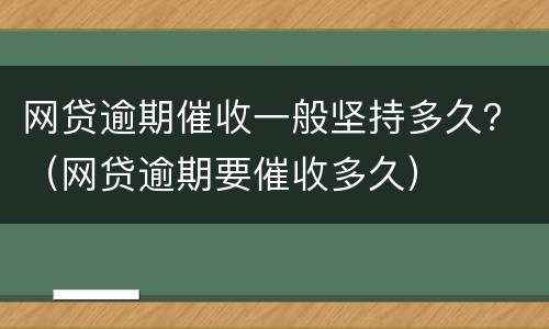 网贷逾期催收一般坚持多久？（网贷逾期要催收多久）
