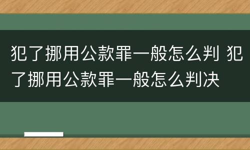 犯了挪用公款罪一般怎么判 犯了挪用公款罪一般怎么判决