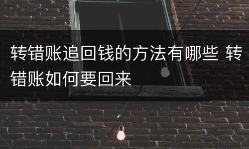 转错账追回钱的方法有哪些 转错账如何要回来