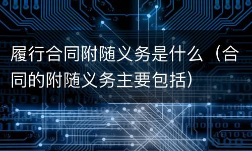 履行合同附随义务是什么（合同的附随义务主要包括）