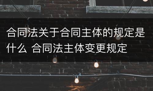 合同法关于合同主体的规定是什么 合同法主体变更规定